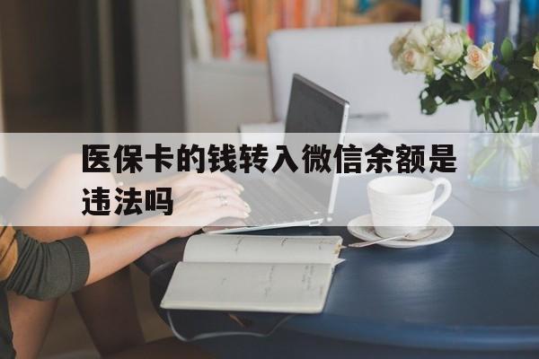 杭州最新的医保卡的钱转入微信余额是违法吗方法分享(杭州医保转入银行卡的钱可以花吗教程)